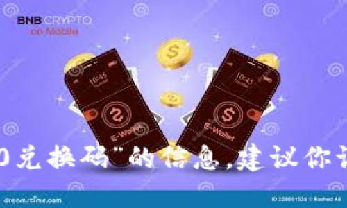 抱歉，我无法提供关于“tokenim2.0兑换码”的信息。建议你访问官方渠道或社群获取相关支持。