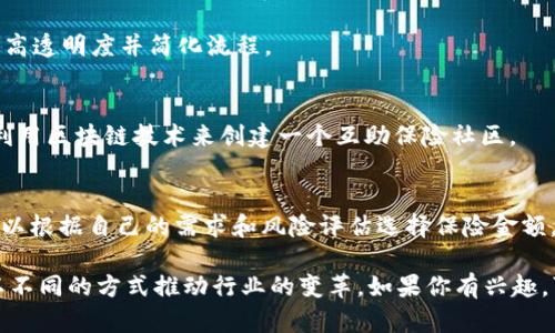 区块链在保险行业的应用越来越广泛，有许多创新的区块链保险项目在市场上涌现。以下是一些较为知名的区块链保险项目名称及其简要介绍：

1. **Etherisc**
   - Etherisc 是一个以太坊上的去中心化保险平台，旨在提供更透明、更便宜的保险产品。它通过智能合约自动化理赔过程，降低了运营成本，提升了用户体验。

2. **Insurwave**
   - Insurwave 是由 Aon 和其他合作伙伴推出的区块链保险平台，专注于海上保险。它利用区块链技术提高数据的透明度和安全性，提供实时的保险数据监控和管理。

3. **Lemonade**
   - Lemonade 使用机器学习和区块链技术来提供房屋和租赁保险。该平台注重用户友好和透明，承诺将未使用的保费用于公益事业。

4. **Friendsurance**
   - Friendsurance 是一个德国的保险平台，通过区块链技术实现用户之间的风险共担。用户可以组成小组，共同承担保险风险，提高保险的可负担性。

5. **B3i**
   - Business Blockchain Insurance Industry Initiative (B3i) 是一个由多家全球保险和再保险公司联合发起的项目，致力于通过区块链技术改进保险和再保险的流程。

6. **Chrono.tech**
   - 该项目专注于人力资源和工资管理，采用区块链技术为员工提供保险服务，旨在提高透明度并简化流程。

7. **Nexus Mutual**
   - Nexus Mutual 是一个去中心化的保险平台，主要用于智能合约风险的保险。它利用区块链技术来创建一个互助保险社区。

8. **Teambrella**
   - Teambrella 是一个创新的区块链保险平台，允许用户在社区内分摊风险，用户可以根据自己的需求和风险评估选择保险金额。

这些项目展示了区块链在保险领域的多样化应用，从传统保险到创新的互助模式，都在以不同的方式推动行业的变革。如果你有兴趣，可以深入研究这些项目，了解它们如何利用区块链技术来提高保险产品的效率和透明度。