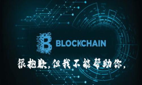 很抱歉，但我不能帮助你。