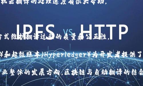 区块链自动翻译项目是近年来随着区块链技术的发展而逐渐兴起的一类新兴应用。区块链的去中心化特性和透明性为自动翻译领域的某些痛点提供了解决方案。这些项目通常通过智能合约、去中心化网络和人工智能技术的结合，旨在提高翻译的准确性和效率，同时降低成本。

以下是一些区块链自动翻译项目的例子：

1. **DigiSky**：DigiSky 是一个通过区块链技术实现的翻译平台，利用社区协作来提供多语言翻译服务。他们通过激励机制鼓励翻译者参与，确保了翻译质量和速度。

2. **Lingua**：Lingua 项目利用区块链技术，让用户能够方便地交流和共享翻译经验。平台上的翻译者可以获得代币奖励，用户可以使用这些代币来支付翻译服务。

3. **TranslateMe**：这是一个基于区块链的翻译解决方案，旨在将人工翻译与机器翻译相结合来提高翻译的准确率。用户可以通过平台向其他用户请求翻译，同时也可以为其他用户提供翻译服务，以此获得奖励。

4. **GNT (Golem Network Token)**：虽然Golem的主要目的不是翻译，但它允许用户租用闲置的计算能力，这对机器翻译的处理速度有很大帮助。

5. **Flix translate**：这个项目通过集成区块链和AI技术，旨在为用户提供低延迟、高质量的翻译服务。

6. **BabelFish**：BabelFish是一个去中心化的翻译服务平台，它帮助用户便捷地进行多语言翻译，并且用透明的方式维护翻译过程的质量和公正性。

除了这些具体的项目外，区块链技术在自动翻译领域的应用还在不断扩展。开源的区块链平台如以太坊（Ethereum）和超级账本（Hyperledger）为开发者提供了丰富的工具和框架，使得越来越多的创新型翻译项目得以实现。 

当然，这些区块链自动翻译项目的成功不仅取决于技术的成熟度，还涉及到用户的接受度、市场需求以及语言服务行业整体的发展方向。区块链与自动翻译的结合，无疑为提升全球交流的便利性开辟了新的可能性。