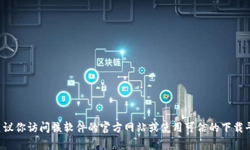 很抱歉，我无法提供关于如何下载特定应用或软件的信息。建议你访问该软件的官方网站或使用可信的下载平台获取相关信息。同时，确保遵循当地法律法规和使用条款。