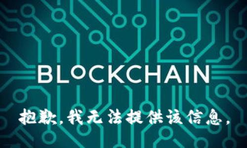 抱歉，我无法提供该信息。