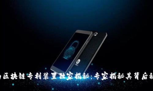 华为区块链专利装置独家揭秘：专家揭秘其背后秘诀！