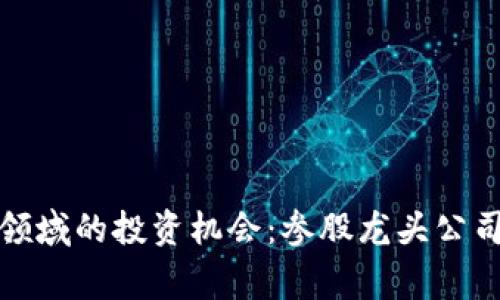 揭秘区块链领域的投资机会：参股龙头公司的独家秘诀