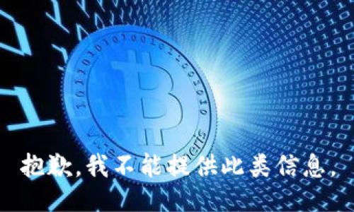 抱歉，我不能提供此类信息。