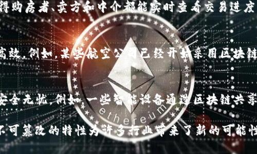 区块链技术已经在多个行业得到应用，以下是一些具体的实例，帮助您更好地理解区块链的实际应用情况：

1. 数字货币
最为人所熟知的区块链应用之一就是比特币。比特币是基于区块链技术创建的数字货币，它使得用户可以在没有中介的情况下进行点对点的交易。除了比特币，还有以太坊、莱特币等其他数字货币，各自有不同的功能和应用场景。

2. 供应链管理
区块链在供应链管理中的应用越来越多。通过记录每一个供应链环节的数据，区块链可以提高透明度，减少欺诈行为。例如，IBM和沃尔玛合作，利用区块链技术追踪食品来源，从农田到超市的每一个环节都在区块链上有所记录，这样一来，食品安全问题能得到及时解决。

3. 智能合约
以太坊平台上运行的智能合约是区块链技术的另一大进步。智能合约是自动执行合约条款的计算机程序，无需中介介入。例如，某个保险公司可以通过智能合约实现自动理赔，当某种条件触发时，赔款会自动转到客户账户，省时省力。

4. 身份验证
区块链还可以用于身份验证和授权。通过去中心化的方式，用户可以更好地控制自己的身份信息，而不必依赖大型公司。例如，一些公司正在探索使用区块链来存储个人身份信息，以防止身份盗用和数据泄露。

5. 数字版权管理
艺术家和内容创作者经常面临版权问题。区块链能够为这些创作者提供一种新的解决途径。通过将作品的所有权和使用权信息记录在区块链上，创作者可以保护自己的版权并追踪作品的使用情况。

6. 投票系统
区块链还可以提升投票的透明度和公正性。例如，某些国家或地区开始尝试使用区块链技术进行电子投票，这样可以确保投票结果的不可篡改和可追溯性，提高公众对投票系统的信任。

7. 医疗记录管理
区块链在医疗行业的应用也非常广泛。患者的医疗记录可以通过区块链安全地存储和共享，确保只有授权的医疗人员能够访问这些信息。这不仅能够提高医疗服务的效率，还能够增强数据隐私保护。

8. 房地产交易
在房地产行业，区块链可以简化交易流程，降低成本。例如，一些平台利用区块链记录房产交易的所有权信息，使得购房者、卖方和中介都能实时查看交易进度，并且确保信息的准确性和安全性。

9. 保险索赔
区块链技术可以用于改善保险索赔的处理速度和透明度。通过智能合约，保险索赔的处理可以变得更加迅速和高效。例如，某些航空公司已经开始采用区块链技术来自动处理航班延误造成的索赔，减少了繁琐的纸质流程。

10. 硬件和物联网
随着物联网的发展，区块链在设备之间的通信和数据共享中发挥着重要作用。它能够确保设备之间的数据交换安全无忧。例如，一些智能设备通过区块链共享数据，有效防止黑客攻击并增强整个网络的安全性。

总结来说，区块链技术的实际应用正在不断扩展，涵盖金融、医疗、供应链、版权等多个领域，其去中心化、透明和不可篡改的特性为许多行业带来了新的可能性。随着技术的成熟，未来还会出现更多创新的区块链应用，进一步改变我们的生活和工作方式。