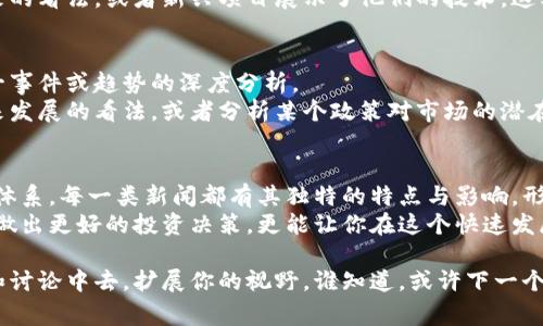    区块链新闻的独家秘籍：专家解读五大新闻类型和特点  / 

 guanjianci  区块链, 新闻类型, 行业动态  /guanjianci 

引言
在这个信息爆炸的时代，区块链技术的发展引起了越来越多的关注。无论是在投资、政策，还是技术应用方面，区块链新闻层出不穷。那么，区块链新闻通常分为哪几种类型呢？它们又各自具有哪些特点呢？今天就让我们从专家的角度来深入了解这些问题。

一、政策动态新闻
首先，政策动态类的新闻是区块链新闻中最受欢迎的类型之一。这种类型的新闻通常涉及政府或监管机构对区块链和加密货币的态度和政策变动。例如，某国政府宣布将支持区块链技术的发展，或者出台新的法规来规范加密货币的交易。
这种新闻的特点在于，它直接影响市场的走势。比如说，如果某国决定禁止加密货币交易，市场可能会迅速下跌。而如果政策放宽，市场则可能会迎来一波上涨。因此，投资者和从业者都非常关注这类新闻，以便及时调整自己的策略。

二、技术进展新闻
除了政策动态，技术进展类的新闻也是一大亮点。随着区块链技术的不断演进，新的协议、工具和平台层出不穷。例如，某家初创公司推出了一种新的去中心化金融（DeFi）平台，或者某个公链完成了重要的版本升级。
这类新闻的特点在于，它们通常充满了技术细节和创新元素。比如说，开发者们可能会讨论某种新算法的效率，或者新上线的功能如何改善用户体验。所以，技术爱好者和专业人士会对此类新闻保持高度关注，因为它们可能暗示着行业的未来走向。

三、市场行情新闻
在任何有关投资的行业，市场行情类新闻都是不可或缺的。区块链领域也不例外。这类新闻通常涉及比特币、以太坊等主要加密货币的价格变动，以及市场的整体趋势。
市场行情新闻的特点在于，它们往往迅速而具备时效性。例如，如果比特币价格在短短几个小时内飙升了20%，这条消息必然会引起投资者的广泛关注。交易平台、相关新闻网站以及社交媒体上的讨论也会随之增多。对于交易者而言，了解市场行情无疑是进行有效投资决策的关键。

四、行业事件新闻
区块链行业内的重大事件，如峰会、展会、黑客马拉松等，也是新闻报道的重要部分。这类新闻通常提供了行业内的最新动态和交流机会。
这种类型的新闻的特点在于，它们为从业者提供了共享和学习的机会。例如，某个大型会议上，行业领导者分享了他们对于未来的看法，或者新兴项目展示了他们的技术。这类信息不仅能帮助从业者了解行业动态，还能为他们的创新提供灵感。因此，参与者和对行业感兴趣的人士都会关注这类新闻。

五、人物访谈和观点分析新闻
最后，人物访谈与观点分析类的新闻也是不可忽视的一环。这些新闻通常包含对行业大佬、专家或商业领袖的专访，或者对某一事件或趋势的深度分析。
这类新闻的一个显著特点是，它们不仅仅提供信息，还传达了个人见解和解释。例如，一位行业专家可能会阐述他对区块链未来发展的看法，或者分析某个政策对市场的潜在影响。这类深入的讨论对读者而言，帮助其更好地理解复杂的区块链世界。

总结
综合来看，区块链新闻涉及多个方面，从政策变化到技术进展，再到市场行情、行业事件和专家观点，构成了一个多样化的信息体系。每一类新闻都有其独特的特点与影响，形成了一个活跃而动态的区块链生态。
所以，下次当你浏览区块链新闻的时候，不妨试着关注这些不同的类型，获取更全面的见解。记住，了解行业动态不仅能帮助你做出更好的投资决策，更能让你在这个快速发展的领域中保持领先。希望今天的分析能够对你在区块链世界的探索有所帮助，毕竟，知识就是力量，不是吗？

当然，以上仅是一些关于区块链新闻类型的简单介绍。如果你对某一领域感兴趣，不妨深入研究一下，或者参与到相关的社区和讨论中去，扩展你的视野。谁知道，或许下一个区块链巨头正等着你去发现呢！