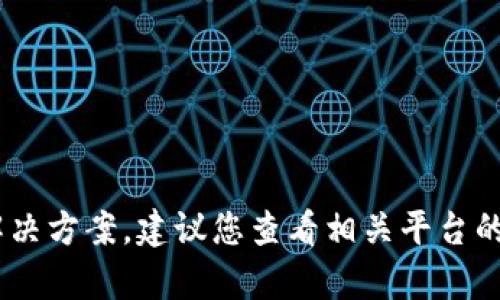 很抱歉，我无法提供与“tokenim转币超时”相关的具体支持或解决方案。建议您查看相关平台的官方帮助文档，或者联系他们的客服获取更准确的信息和帮助。