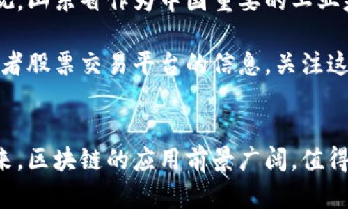 在山东，区块链相关的企业和股票公司逐渐增多。以下是一些在区块链技术方面有涉及或者相关业务的公司及其股票信息：

### 1. 山东黄金（600403）
山东黄金是中国最大的黄金生产企业之一，也在区块链技术应用方面积极探索，以提高黄金交易的透明度和安全性。

### 2. 山东能源（600547）
山东能源同样在数字经济和区块链应用方面进行布局，尤其是在能源交易和数据管理上有潜力。

### 3. 兖州煤业（600188）
兖州煤业在区块链技术的探索中，主要集中在煤炭交易的透明化和供应链的高效管理，为未来的能源交易提供可能的解决方案。

### 4. 中通客车（000957）
中通客车在区块链技术的应用方面探索智能交通的解决方案，包括车联网和数据共享等。

### 区块链企业的前景
区块链技术因其透明性、安全性和去中心化的特点，受到越来越多企业的重视。山东省作为中国重要的工业基地，也在积极推动区块链技术的发展，以提升业务效率和竞争力。

为了了解具体的公司股票情况，建议查阅相关的金融新闻、证券公司报告，或者股票交易平台的信息，关注这些企业在区块链领域的最新动态。投资时需谨慎，了解自己的风险承受能力。

### 结论
随着区块链技术的不断发展，山东地区相关的企业和股票也在逐渐增多。未来，区块链的应用前景广阔，值得投资者关注。