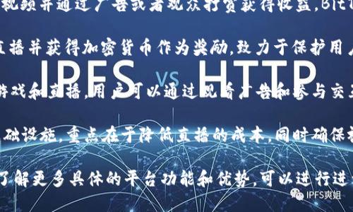 区块链直播平台近几年逐渐兴起，这得益于区块链技术的快速发展以及人们对科技和信息透明度的需求。以下是一些知名的区块链直播平台，供你参考：

1. **Peepeth**：这是一个去中心化的社交媒体平台，用户可以在上面发布信息，类似于Twitter，但它基于以太坊区块链。用户的内容不可篡改，确保信息的真实性。

2. **DLive**：基于区块链技术的直播平台，用户可以通过打赏和赠送加密货币来支持自己喜欢的主播。DLive的独特之处在于，它不收取传统平台的佣金，使得主播可以获得更多的收入。

3. **Theta.tv**：这是一个以区块链技术为基础的视频直播平台，用户不仅可以观看直播，还可以通过分享带宽来获取奖励。Theta的目标是创建一个去中心化的视频流网络。

4. **Uphold**：虽然它主要是一个数字钱包和交易平台，但也支持数字资产的直播内容，可以在其中进行加密货币交易和管理。

5. **BitTube**：这是一个去中心化的视频平台，用户可以在上面分享视频并通过广告或者观众打赏获得收益。BitTube使用区块链来确保内容创作者的权益。

6. **Minds**：一个结合社交媒体和直播的平台，用户可以创建内容、直播并获得加密货币作为奖励，致力于保护用户隐私和信息自由。

7. **Verasity**：这是一个以视频为中心的区块链平台，专注于视频游戏和直播，用户可以通过观看广告和参与交互来获得数字代币。

8. **Livepeer**：这个平台利用区块链技术为视频直播提供分布式基础设施，重点在于降低直播的成本，同时确保视频的高质量传输。

您可以根据自己的兴趣和需求选择适合的区块链直播平台。如果需要了解更多具体的平台功能和优势，可以进行进一步的研究。