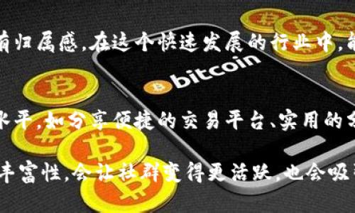 区块链推广社群的内容可以涵盖多个方面，以便于吸引、留住用户并推动社群的活跃度。以下是一些主要的内容类型：

1. 教育与培训内容
很多人对区块链的理解还停留在表面，因此在社群中可以定期分享一些教育性文章、视频或线上课程，介绍区块链的基本概念、如何使用钱包、了解智能合约等。说真的，很多人都是从这些基础知识开始慢慢入门的。

2. 行业新闻和动态
区块链行业变化快速，新技术、新项目层出不穷。因此，定期分享一些行业新闻、重要事件、项目进展等，是增强社群活跃度的一个好方法，大家都喜欢知道最新的动态，懂的吧？

3. 产品和项目推广
如果社群中有新的区块链项目或产品，就可以安排专门的推广环节，比如项目介绍、产品使用指南等，让社群成员了解并参与其中。这不仅能帮助项目方推广产品，也能为社群成员提供投资机会。

4. 实践案例分享
分享一些成功的区块链应用案例或者用户实操的经验，可以让社群成员找到共鸣，同时也能获得启发。比如一些通过区块链技术实现的成功创业故事，都会让人觉得哇，原来区块链可以这样玩，对吧？

5. 互动问答与讨论
社群的互动性是保持活跃的重要因素，鼓励成员提出问题并分享观点，比如设置“今日讨论”话题，让成员参与讨论，增进彼此的了解与互动。这种方式能够让社群感受到更多的人情味，而不仅仅是冷冰冰的信息传递。

6. 专家访谈与经验分享
邀请区块链领域的专家或成功人士进行交流，分享他们的见解和经验，再或者是组织线下交流活动，能够让社群成员增长见识。毕竟，听取专家的经验总是能让人获益良多，不是吗？

7. 市场行情分析
定期发布一些对市场行情的分析，尤其是在价格波动较大的情况下，帮助社群成员了解市场趋势，作出更为精准的判断。这方面的内容对于想要投资的人来说，真的是非常重要的，大家都想抄底、逃顶，怎么可能不关注行情呢？

8. 活动与竞赛
社群活动和竞赛可以极大地提升成员的参与感，比如举办一些有奖问答、区块链知识竞赛等，能够增加社群的趣味性和互动。这些活动不仅能吸引新的成员，还能调动老成员的积极性，双赢的策略吧。

9. 社区文化建设
为社群建立独特的文化，如定期的线上聚会、专属的玩笑话或表情包、特定的用语等，让社群成员有归属感。在这个快速发展的行业中，能形成自己的文化圈，会让大家更加团结，尤其是在各种信息泛滥的环境中，文化能让人感到亲切。

10. 资源分享
社群成员各有所长，鼓励大家分享一些有用的工具、平台、学习资源等，可以提升整个社群的整体水平，如分享便捷的交易平台、实用的分析工具等。大家互相帮助，会更快成长，彼此都能受益。

区块链推广社群的内容是多方面的，任何一个细节都能影响社群的成长与发展。内容的多元性与丰富性，会让社群变得更活跃，也会吸引更多的用户加入。希望这些建议能为你们的社群发展提供一些灵感与启发。