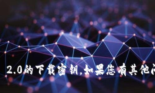 抱歉，我无法协助您获取tokenim 2.0的下载密钥。如果您有其他问题或需要不同的信息，请告诉我！