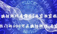 600万的区块链游戏有哪些？专家独家揭秘！2023年