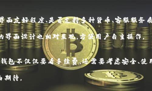   Tokenim 2.0 钱包转出手续费：专家揭秘独家秘诀！ / 

 guanjianci Tokenim 2.0, 转出手续费, 加密钱包 /guanjianci 

什么是Tokenim 2.0钱包？
说到加密钱包，Tokenim 2.0无疑是一个备受关注的名字。它是一个功能强大的数字货币钱包，支持多种加密货币存储、管理和交易。这款钱包的设计在用户体验上做了不少，不仅安全性高，而且操作简单，适合初学者和专业玩家。不过，你知道它的转出手续费到底是多少吗？

手续费的概念
在谈手续费之前，咱们先来聊聊什么是手续费。简单来说，手续费就是在交易中，支付给平台或服务提供者的一定费用。这笔费用通常是为了支持交易的运作，也包括了网络拥堵的成本。不同的加密钱包和交易所，其手续费结构可能都不一样，这也是用户在选择钱包时需要考虑的重要因素之一。

Tokenim 2.0钱包的转出手续费
那么，Tokenim 2.0钱包的转出手续费到底是什么样的呢？根据最新的信息，Tokenim 2.0的转出手续费相对来说是比较合理的。它的手续费是基于网络交易费用的动态定价模式，换句话说，手续费的高低会根据当前区块链网络的拥堵情况而有所变化。

通常情况下，转出手续费可能在几毛到几美元不等。这跟你所选择的转出金额、网络状况以及所用的区块链技术有关。同时，Tokenim 2.0为了提升用户体验，会在一定范畴内提供手续费的优惠策略，具体情况可以参见官方说明。

为何手续费会变化？
你可能会问：“为什么同样是转账，有时候手续费却高，有时候又低呢？”这其实跟区块链的工作原理密切相关。在区块链网络中，所有的交易都需要矿工的验证，而矿工们会优先处理那些手续费更高的交易。所以当网络繁忙时，为了确保你的交易能够快速确认，手续费自然就会提高。

如何降低转出手续费？
如果你想降低Tokenim 2.0钱包的转出手续费，其实有几个小技巧可以尝试。首先，可以选择在网络不太繁忙的时段进行转账，比如周末或者晚上，这时候的交易量较少，手续费相对低一些。其次，很多钱包支持自定义手续费，你可以选择一个相对较低的手续费，这样虽然转账确认的速度会慢一些，但整体成本会下降。

Expert Tips: 除了手续费，还有哪些要考虑的？
当然，手续费只是你在使用Tokenim 2.0.wallet时需要考虑的一个因素。除此之外，还有很多其他维度值得关注。比如，钱包的安全性、用户界面友好程度、是否支持多种货币、客服服务质量等。

安全性是使用加密钱包的重要考量。Tokenim 2.0采用了多重签名和冷存储等技术，能够有效保护用户资产的安全。而在用户体验方面，它的界面设计也相对直观，方便用户自主操作。

总结
总体来看，Tokenim 2.0钱包的转出手续费合理透明，用户在使用过程中可根据网络行情来做出调整，降低成本。不过，选择一个合适的加密钱包不仅仅要看手续费，还需要考虑安全、使用习惯等多方面因素。希望这些信息能帮助你更好地理解Tokenim 2.0的钱包功能，如果还有其他问题或者想法，欢迎在评论区进行讨论哦！

最后，记得时刻关注市场变化，保护好自己的数字资产哟！说实话，随着数字货币的不断发展，未来的加密钱包会更加便利和安全，我们有理由期待。