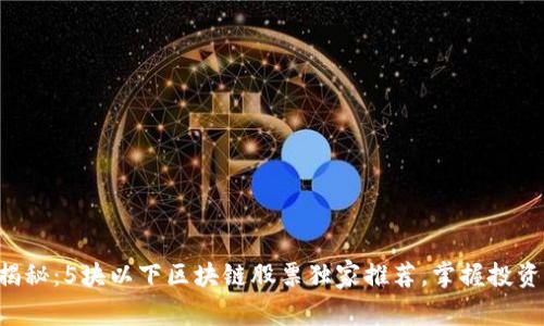专家揭秘：5块以下区块链股票独家推荐，掌握投资秘诀！