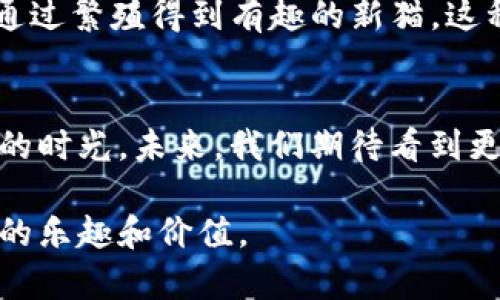 区块链技术近年来蓬勃发展，吸引了许多创意和搞笑的平台涌现出来。下面我们将探讨一些最搞笑的区块链平台，这里不仅仅是为了让大家开怀大笑，更是为了展示区块链技术在不同领域的创新应用。在了解这些平台之前，先给你一个有趣的观点：区块链不只是加密货币，它的潜力无穷，甚至可以用来做一些你想都没想过的事情！

什么是搞笑的区块链平台？
搞笑的区块链平台通常具有轻松有趣的主题，可能是围绕着搞笑的表情符号、幽默的内容或者反转传统思维的应用。在这些平台上，用户不仅能体验到区块链技术的魅力，还能提升自己的笑点。

平台一：CryptoKitties
最早将猫咪文化引入区块链的项目无疑是CryptoKitties。用户可以购买、繁殖、交易可爱的数字猫咪，这些猫咪都是独一无二的NFT。想象一下，你养了一只虚拟的猫咪，它的特征是搞笑的表情和奇异的服装，听起来是不是很有趣？在CryptoKitties的世界里，你可以成为一位数字养猫达人，和朋友们一起比拼到底谁的猫咪最搞笑！

平台二：Dogecoin
虽然Dogecoin起初是作为一个玩笑币出现的，但现在已经成为了一种文化现象。这个以柴犬为主题的加密货币，不仅使其社区充满了幽默感，还推动了一系列搞笑的活动，比如“狗狗币支持的短跑比赛”等等。你可以在这个平台上看到各种搞笑的表情包和迷因，甚至还有“狗狗币赞助”的慈善活动，让人哭笑不得又感动。

平台三：PepeCoin
如果你是网络文化的爱好者，那么PepeCoin一定不会陌生。以网络迷因Pepe为基础的这款货币，真的是从搞笑的表情中走出来的。用户可以进行交易、分享搞笑的Pepe表情，有时候你甚至会觉得，自己其实是在炒卖一种数字化的幽默感。

平台四：Rare Pepe
与PepeCoin密切相关的还有Rare Pepe，这是一个以NFT形式存在的Pepe系列艺术品。每一幅稀有的Pepe作品都被存储在比特币区块链上，用户可以交易和收藏这些搞笑的数字艺术品。哪些Pepe是你最喜欢的？搞笑的表情、夸张的动作，各种风格应有尽有，让人在轻松愉悦的氛围中体验区块链的魅力。

搞笑背后的意义
这些搞笑的区块链平台背后，其实反映了一个趋势：区块链不仅仅是严肃的金融工具，它也可以是轻松幽默的社交媒介。通过这样的方式，越来越多的人开始接触和了解区块链技术，不论是认真投资还是单纯享受搞笑内容，都让区块链这一概念变得更加亲民。

为什么搞笑的区块链平台会成功？
成功的搞笑区块链平台通常具备几个关键要素：有趣的主题、易于参与的机制和扎实的社区支持。比如在CryptoKitties中，用户不仅可以养猫，还可以通过繁殖得到有趣的新猫，这种机制让人停不下来。而Dogecoin的社区则常常开展搞笑活动，让人们感受到轻松愉快的氛围。而这些内容，正是吸引用户参与的最佳动力。

结语：搞笑与区块链的结合
在严肃的区块链世界里，搞笑的元素无疑为我们打开了一扇新的窗户。我们不妨带着笑声去体验这些有趣的平台，既能学到新知识，又能享受轻松愉快的时光。未来，我们期待看到更多这样的创意项目，继续推动区块链技术的广泛应用与普及。

总的来说，区块链的潜力不仅体现在商业价值上，更在于它为我们带来了无限的可能性和无尽的欢笑。希望您在探索这些搞笑的平台时，能享受到其中的乐趣和价值。