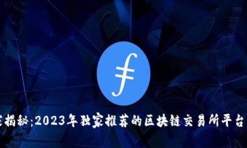 专家揭秘：2023年独家推荐的区块链交易所平台秘诀
