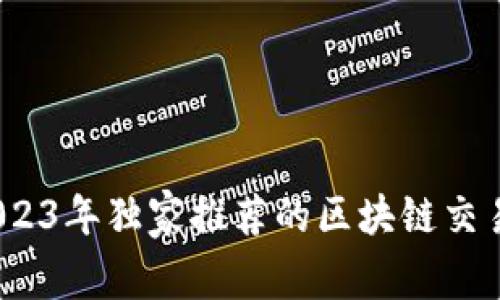 专家揭秘：2023年独家推荐的区块链交易所平台秘诀