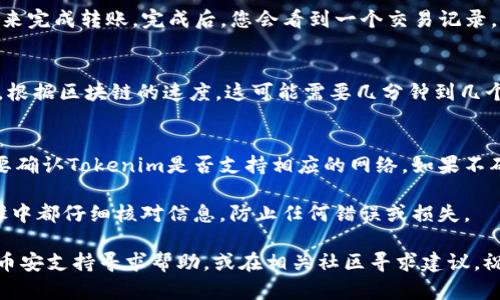 要将Tokenim（或任何其他加密货币）转移到币安，您可以按照以下步骤进行操作。请注意，具体步骤可能会因钱包和交易所的更新而有所不同，因此在操作之前，请确保您了解最新的信息和方法。下面是一个大致的转移流程：

步骤1：创建币安账户
如果您还没有币安账户，首先需要注册一个。这是一个相对简单的过程。访问币安官方网站，点击注册按钮，按照指示输入您的邮箱或手机号码创建账户，并设置密码。完成后，确保验证您的账户，这样才能进行交易。

步骤2：获取币安的Tokenim存款地址
一旦您的币安账户设置完毕，登录并点击“资产”或“钱包”选项。选择“存款”，然后搜索Tokenim。币安会提供一个唯一的存款地址，这是您将Tokenim转移到币安所需的地址。务必确保复制这个地址，确保它是准确的。

步骤3：打开您的钱包
打开您存放Tokenim的数字钱包。无论您使用哪个钱包（硬件钱包、软件钱包等），确保您能够访问到Wallet的存款功能。一般来说，在钱包内，您应该可以看到“发送”或“转账”的选项。

步骤4：发起转账
点击“发送”选项，然后将币安提供的Tokenim存款地址粘贴到目标地址栏。确保再次仔细检查地址，确保没有错误。如果可以，您还可以添加标签或备注，这是为了后续识别，但这项不是必须的。

步骤5：输入转账金额
在转账界面，您需要输入您想要转移的Tokenim数量。这里最好输入您希望转移的金额，然后仔细确认。注意，有些钱包会收取交易费用，所以请确保您的余额足够支付这笔费用。

步骤6：确认转账信息
在点击确认之前，请再三检查所有信息。确保钱包地址、金额和任何相关标签都是正确的。转账是不可逆的，因此确认无误后再继续。

步骤7：完成转账
确认信息后，点击“发送”或“确认”按钮。钱包通常会要求您输入二次验证（如密码或指纹）来完成转账。完成后，您会看到一个交易记录，通常需要一些时间才能处理，具体时间取决于区块链的网络状况和拥堵情况。

步骤8：在币安确认存款
交易完成后，您可以回到币安的“资产”或“钱包”页面，查看Tokenim是否已成功存入账户。根据区块链的速度，这可能需要几分钟到几个小时不等，耐心等待哦！

注意事项
在转移任何币种时，确保您了解资产的具体转账要求，比如是否需要额外的网络费用，也要确认Tokenim是否支持相应的网络。如果不确定，请参阅币安的帮助中心或联系我们的客户支持。

总之，转移Tokenim到币安是一个不算复杂的流程，只需要耐心和细心。确保您在每个步骤中都仔细核对信息，防止任何错误或损失。

那么，按照这些步骤，您就应该能够成功将Tokenim转移到币安啦！如有其他问题，随时向币安支持寻求帮助，或在相关社区寻求建议。祝您交易愉快！