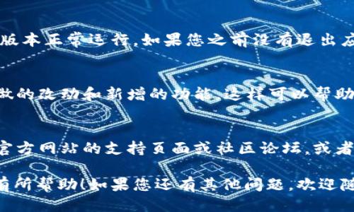 要更新TokenIM，您可以按照以下步骤进行操作：

1. 访问TokenIM官方网站
首先，您需要访问TokenIM的官方网站，通常在官网上会有最新版本的通知和更新信息。

2. 下载最新版本
在官网上找到下载页面，查看是否有新版本。如果有新的更新可用，请点击下载链接获取最新的安装包。

3. 安装更新
下载完成后，根据您所使用的操作系统进行安装。通常情况下，您只需双击下载的文件，然后按照安装向导的步骤进行即可。

4. 备份数据
在更新之前，建议您备份重要的数据，以防在更新过程中出现意外情况导致数据丢失。您可以将相关文件导出或保存到安全的地方。

5. 重启应用
更新完成后，重启TokenIM应用程序，以确保新版本正常运行。如果您之前没有退出应用程序，请确保先退出然后再重新打开。

6. 检查更新日志
更新后，可以查阅更新日志以了解新版本中所做的改动和新增的功能，这样可以帮助您更好地利用新功能。

7. 遇到问题怎么办
如果在更新过程中遇到任何问题，建议您查阅官方网站的支持页面或社区论坛，或者联系TokenIM的客服寻求帮助。

以上就是更新TokenIM的基本步骤，希望对您有所帮助！如果您还有其他问题，欢迎随时询问。