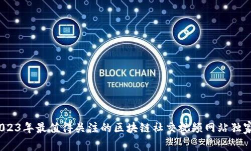 专家揭秘：2023年最值得关注的区块链社交视频网站独家推荐与秘诀