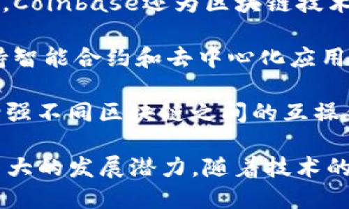 区块链领域已经涌现出许多公司，涵盖了从基础设施、金融服务到供应链管理等多个方面。以下是一些知名的区块链公司，供你参考：

1. **比特币（Bitcoin）** - 虽然比特币本身是一个数字货币，但它的原始代码和网络构成了区块链技术的基础。

2. **以太坊（Ethereum）** - 以太坊提供了一个开放的区块链平台，允许开发者在其上构建和部署去中心化应用（DApps）。

3. **Ripple（瑞波）** - Ripple专注于国际汇款和支付，旨在通过区块链技术提高跨境金融交易的效率。

4. **Chainlink** - Chainlink提供去中心化预言机网络，使智能合约能够安全地访问外部数据源。

5. **Hyperledger** - 由Linux基金会推动，Hyperledger是一个开源项目，旨在推动区块链技术的企业应用。

6. **Cardano（艾达币）** - Cardano是一个可扩展的区块链平台，支持智能合约的开发，注重安全和可持续性。

7. **Neo（小蚁）** - Neo是一个面向数字资产和智能合约的平台，号称中国的以太坊。

8. **Stellar** - Stellar是一个用于简化跨境支付的平台，鼓励金融包容性。

9. **Blockchain.com** - 提供加密钱包、交易所和区块链数据分析。

10. **Coinbase** - 作为一家知名的加密货币交易所，Coinbase还为区块链技术的普及做出了贡献。

11. **Tezos** - Tezos是一个自我修正的区块链，支持智能合约和去中心化应用开发。

12. **Polkadot** - Polkadot通过其多链架构，旨在增强不同区块链之间的互操作性。

这些公司展示了区块链技术在不同领域的广泛应用和巨大的发展潜力。随着技术的不断发展，未来还会出现更多新兴的区块链公司和项目。