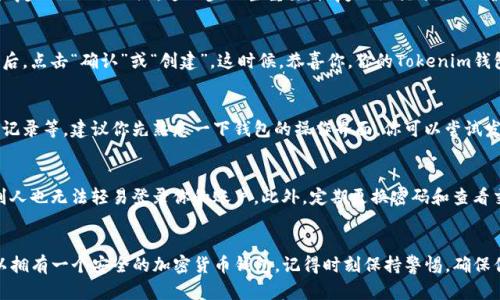 在Tokenim上创建钱包的过程其实很简单，下面我将详细介绍如何进行操作，确保每一个步骤都清晰易懂。

第一步：访问Tokenim网站
首先，你需要打开你的浏览器，输入Tokenim的网址。一般来说，你可以通过搜索引擎搜索“Tokenim”来找到它。确保你访问的是官方网站，以防止信息泄露或被骗。

第二步：注册账户
一旦你进入Tokenim首页，寻找“注册”或“创建账户”的选项。点击后，你会被要求输入一些基本信息，比如电子邮件地址和密码。一定要使用强密码，这样可以增加你的账户安全性。

填写完所有信息后，点击“注册”或“提交”。有时候，你可能需要验证你的电子邮件，通过链接来确认你的账户。说真的，这个步骤很重要，别跳过哦！

第三步：登录账户
注册成功后，返回Tokenim首页，点击“登录”。输入你刚才注册的邮箱和密码。如果一切顺利，你应该能顺利进入你的账户。嘿，这下你离创建钱包又近了一步！

第四步：创建钱包
登录后，寻找“创建钱包”或“新建钱包”的选项。这个按钮通常在用户中心或者钱包管理部分。点击它，系统会引导你创建钱包。

在创建钱包的过程中，你可能需要设置一个钱包名称和一些安全设置，比如恢复短语（助记词）。这一步相当重要，恢复短语就像你的“护身符”，务必妥善保管，别放在容易被盗的地方。

第五步：确认并保存
当你完成钱包的设置后，系统会提示你确认信息。仔细检查一下，确保没问题后，点击“确认”或“创建”。这时候，恭喜你，你的Tokenim钱包就创建成功了！

第六步：了解钱包功能
钱包创建后，你可以开始探索它的功能，比如接受和发送加密货币、查看交易记录等。建议你先熟悉一下钱包的操作界面。你可以尝试发送少量的加密货币，以确保一切正常。

第七步：安全建议
说真的，安全永远是第一位的！建议你开启两步验证，这样即使密码被泄露，别人也无法轻易登录你的账户。此外，定期更换密码和查看交易记录，同样是保护你资产的好方法。

总结
创建Tokenim钱包的整个过程大致就是这么简单。只需要几个步骤，你就可以拥有一个安全的加密货币钱包。记得时刻保持警惕，确保你的信息安全。希望这篇指南能够帮助到你，如果还有其他问题，随时问我哦！