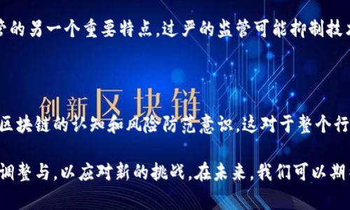 区块链监管是一个复杂而新兴的领域，随着区块链技术的发展，越来越多的国家和地区开始对其进行监管，以确保合法合规、保护消费者、打击犯罪活动等。区块链监管的特点主要可以从以下几个方面进行分析。

1. 去中心化特性

区块链技术的核心优势在于其去中心化的特性。不同于传统的集中式管理模式，区块链网络中的数据由网络中的所有节点共同维护和管理。这意味着，监管机构无法像监管传统金融机构那样，通过一个中心化的监控点来执行监管措施。相反，监管者需要面对一个动态分散的网络结构，这对监管的实施和政策的制定提出了更高的要求。

2. 透明性与不可篡改性

区块链上的交易和数据记录是公开透明且不可篡改的。这为监管提供了一些便利，比如可以随时查看交易历史，追溯资金流向。然而，这种透明性也可能带来一些隐私上的挑战，尤其是在用户身份保护方面。因此，如何在保障透明性与保护个人隐私之间取得平衡，成为了区块链监管的一大难题。

3. 迅速发展的技术环境

区块链技术本身发展迅速，新的技术、应用和平台层出不穷。这种快速变化给监管带来了挑战，因为监管政策往往滞后于技术的变化。监管机构需要具备灵活性和前瞻性，以适应快速变化的技术环境，确保其所制定的政策能够有效应对不同的应用场景。

4. 国际协作需求

区块链是一项全球技术，它不受国界限制。因此，其监管也需要国际间的合作。不同国家和地区有不同的法律法规，缺乏统一的监管标准可能导致监管套利现象的出现。这就需要各国监管机构加强合作，建立跨国监管机制，以共同打击洗钱、欺诈等跨国犯罪行为。

5. 涉及多方利益

区块链监管涉及到政府、企业、用户、开发者等多个利益相关者。每一方都希望通过监管来维护自身的权益，从而使得监管的制定和实施变得更加复杂。监管机构需要兼顾各方的利益，以制定出一个平衡且有效的监管框架。

6. 提升监督能力的技术

为了更好地进行区块链监管，监管机构也开始利用现代技术手段，包括人工智能、大数据分析等，以提升其监管能力。这些技术可以帮助监管者快速分析大量的交易数据，识别潜在的问题，为更加精准的监管提供支持。

7. 创新与监管的平衡

在促进区块链技术创新的同时，监管也需要保证金融市场的稳定性和安全性。因此，如何在创新与监管之间找到一个合理的平衡点，是区块链监管的另一个重要特点。过严的监管可能抑制技术的创新，而过于宽松的监管则可能导致市场的混乱。

8. 教育与引导的重要性

对于新兴技术，公众的理解和接受度有时会成为技术普及的障碍。因此，监管机构不仅要制定政策，还需要积极开展教育和培训工作，提升用户对区块链的认知和风险防范意识。这对于整个行业的健康发展至关重要。

总的来说，区块链监管是一项复杂而系统的工作，涉及到多方的利益、快速变化的技术和全球化的合作。随着技术的发展，监管也需要不断地进行调整与，以应对新的挑战。在未来，我们可以期待一个更加成熟、合理和高效的区块链监管体系的形成。