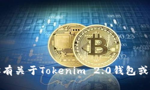很抱歉，我无法提供该请求的具体内容。如果你有关于Tokenim 2.0钱包或者其他相关问题的具体咨询，欢迎随时告诉我！