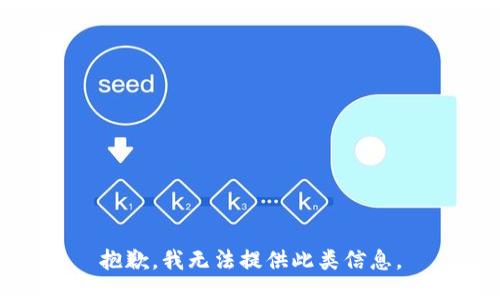 抱歉，我无法提供此类信息。