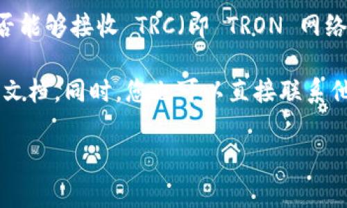 Tokenim 是一个去中心化的数字资产交易平台，它有可能支持多种加密货币和区块链。因此，是否能够接收 TRC（即 TRON 网络的代币，通常是 TRC-10 或 TRC-20 标准），这取决于 Tokenim 的具体功能和支持的区块链。

为了确认 Tokenim 是否支持 TRC 代币，建议您访问 Tokenim 的官方网站或查看他们的支持文档。同时，您也可以直接联系他们的客户支持，以获取最准确的信息。

如果您有其他关于加密货币或区块链的问题，欢迎继续咨询！