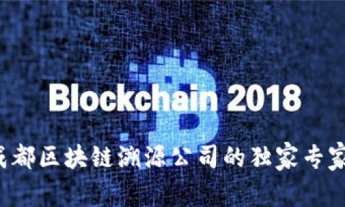 揭秘成都区块链溯源公司的独家专家推荐！