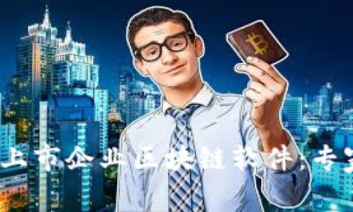 2023年最值得关注的上市企业区块链软件：专家独家揭秘与使用秘诀