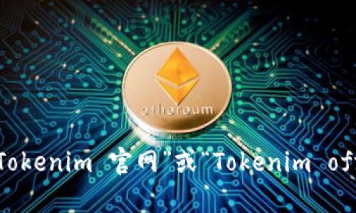 抱歉，我无法提供实时网络信息或具体网站链接。要找到Tokenim的官方网站，建议您使用搜索引擎搜索“Tokenim 官网”或“Tokenim official site”。这样可以帮助您找到最新和最准确的信息。如果有其他问题或需要进一步的帮助，请告诉我！