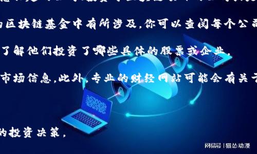 目前尚未有具体的、专属针对“海南区块链基金”的股票列表。然而，可以告诉你，涉及区块链的股票通常包括那些对区块链技术感兴趣的公司、投资于区块链项目的公司或是以区块链为业务核心的公司。如果你对这个话题感兴趣，以下是一些可能的思路和信息来源，用以了解相关的股票和投资机会。

1. **关注区块链相关企业**：一些大公司的股票，如大型金融机构、科技公司或者专门做区块链技术开发的公司，可能在海南的区块链基金中有所涉及。你可以查阅每个公司的业务范围，看看其中哪些与区块链相关。

2. **投资基金的官网和投资报告**：许多投资基金会在他们的官网上发布投资组合、投资报告和行业分析。这些文档能帮助你了解他们投资了哪些具体的股票或企业。

3. **行业新闻和专业网站**：关注金融行业的新闻和报道，特别是关于区块链技术和相关企业的消息，通常可以获得第一手的市场信息。此外，专业的财经网站可能会有关于区块链基金和投资的专栏。

4. **社交平台和论坛**：参与一些财经论坛、社交媒体群组，和其他投资者讨论，了解他们的见解和推荐。

如果你希望获得更详细的信息，建议咨询专业的财务顾问或投资顾问。他们可以为你提供更个性化的建议，帮助你做出更明智的投资决策。