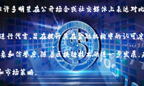 区块链技术近年来逐渐进入大众视野，越来越多的明星也开始代言相关品牌。明星代言的区块链品牌不仅提升了公众的认知度，还为区块链项目增添了很多光环。以下是一些在区块链行业中有明星代言的品牌。

### 1. **Vechain（唯链）**
Vechain 是一个基于区块链技术的物联网平台，旨在通过供应链管理来提升企业的透明度和效率。该项目邀请了多位明星进行代言，尤其是在其市场推广活动中，利用明星的影响力来增强品牌的认可度。

### 2. **Litecoin（莱特币）**
Litecoin 是一种点对点的加密货币，因其交易速度快和手续费低而受到欢迎。一些知名人士和娱乐圈明星曾在社交媒体上表达对 Litecoin 的支持，从而帮助其在年轻人中的传播。

### 3. **TRON（波场）**
TRON 是一个去中心化的内容娱乐协议，旨在构建全球免费的数字内容基础设施。TRON 的创始人孙宇晨是一个颇具争议的人物，他不仅邀请了多位明星进行代言，还通过各种活动增加了品牌的曝光率。

### 4. **Kokak（可卡）**
这是一款围绕区块链的社交平台，邀请了不少明星代言，希望通过明星的影响力来吸引用户。可卡的代言人包括多位流行歌手和演员，借此提升了应用的使用率。

### 5. **BitCoin（比特币）**
作为最早的加密货币，比特币的影响力不可小觑。虽然它并未直接通过明星代言，但许多明星在公开场合或社交媒体上表达对比特币的看好，从而间接成为了比特币的代言人。

### 6. **Ripple（瑞波币）**
Ripple 是一种专注于全球支付和跨境交易的加密货币，近年来也邀请了一些名人进行代言，旨在提升其在金融机构中的认可度。

这些品牌通过明星代言，不仅希望能吸引更多用户参与，也希望借此提升品牌的形象和信誉度。随着区块链技术的进一步发展，未来将有更多品牌与明星合作，推动这一领域的发展。

如果你对某个具体品牌或明星的代言情况感兴趣，可以深入了解它们各自的背景和市场策略。