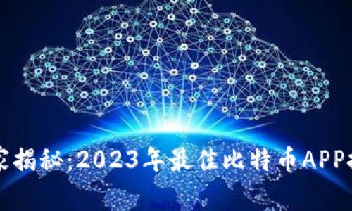 区块链专家独家揭秘：2023年最佳比特币APP推荐与使用秘诀