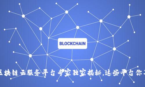 2023年区块链云服务平台专家独家揭秘，这些平台你不能错过！