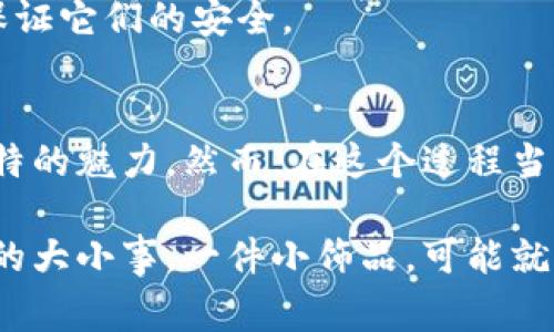 区块链小饰品有哪些值得收藏的独家秘诀？

区块链, 小饰品, 收藏/guanjianci

引言：为什么区块链小饰品会受欢迎？
大家好，今天咱们就来聊聊一个颇具趣味性的话题——区块链小饰品。区块链这个词相信大家并不陌生，随着加密货币的火热，相关的周边产业也悄然崛起。说真的，区块链小饰品不仅可以作为时尚的配件，还承载着丰富的文化和收藏价值，简直集美观、实用和投资于一身！

区块链小饰品的种类
首先，咱们来看看市场上比较常见的几种区块链小饰品类型。这些小玩意儿虽然个头不大，但每一件都充满了创意和故事。

h41. 加密货币图案的饰品/h4
想必大家听过比特币、以太坊等，加密货币的图案常常被设计师们作为小饰品的灵感来源。比如说，比特币的标志性“B”字母项链或耳环，这不仅能让你时尚亮眼，还能表明你的事业方向。你穿上这样一件饰品，别人可能会对你投去羡慕的目光，甚至询问你对数字货币的看法，届时闲聊中，你也是个“专家”哦！

h42. 区块链艺术品/h4
在这方面，尤其是NFT（不可替代代币）推动下，数字艺术品已经成为一种新兴的收藏方式。许多艺术家会将他们的作品转化为NFT，并在区块链上出售。这些数字作品可能会以小饰品的形式存在，比如艺术印刷的胸针或吊坠，有时候，只要是有NFT背书的装饰品，其价值就会随之水涨船高。

h43. 3D打印区块链饰品/h4
近年来，3D打印技术的发展为个性化饰品提供了更大的可能性。你可以根据自己的需求，设计出独一无二的区块链主题饰品。这让你可以与众不同，展现个性，做自己的“潮流引领者”。想象一下，身处人群中，别人都在穿戴类似的饰品，而你却是独一无二的闪亮点，心中是不是暗自得意呢？

h44. 带有区块链技术的小物件/h4
有些小饰品将区块链技术直接应用到其中，比如能够连接到区块链的智能手环。这种手环不仅可以记录你的健康数据，还能在你需要的时候与其他设备进行安全的数据交换，功能强大又时尚。

购买区块链小饰品的渠道
那在这波潮流中，怎么买到理想的区块链小饰品呢？我来给大家介绍几种渠道，看看哪里会有你心仪的那一件。

h41. 在线市场/h4
如今，很多在线电商平台和市场都开始售卖区块链小饰品。比如在亚马逊、Etsy等平台，你能找到各种设计独特的区块链相关小饰品。选购的时候，不妨先看看评价和销量，这样心里也会有个底，避免踩雷。

h42. 区块链展会/h4
参加一些与区块链相关的展会或活动，也是一个不错的选择。这些展会不仅能让你见识到最新的区块链技术和应用，还能直接与创作者互动，了解每件小饰品背后的故事。更重要的是，你可能会有机会以较低的价格直接购买到小饰品，不用担心中间的渠道费用。

h43. 区块链艺术家和设计师的官方网站/h4
部分艺术家和设计师会在他们的官方网站上出售限量版的小饰品。这种方式更加具有专属性，往往还会附有艺术家的亲笔签名或证书，收藏价值也更高。做收藏时，品牌和设计师也是一个很重要的参考因素。

如何辨别区块链小饰品的真伪
说到收藏，确实得有点儿鉴别的技巧。市场上总会出现一些“山寨货”，想要在购买中避开这些坑，记得注意以下几点：

h41. 查看来源/h4
无论是在线购买还是线下交易，确保你了解卖家的背景和信誉。有些知名的艺术家和品牌通常会有良好的市场口碑，也就更靠谱。

h42. 认证和证书/h4
当你购买NFT或艺术品等具有一定价值的小饰品时，关注是否附带相关的认证证书。这能证明小饰品的真伪以及其在市场上的地位。

h43. 价格合理/h4
同一款小饰品价格相差太大，那你就需要提高警惕了。通常情况下，价格过于便宜的商品，往往质量和真实性难以保障。适当的市场知识有助于你做出明智的判断。

如何护理和保养区块链小饰品
买回来的小饰品，可别光顾着欣赏，想要保持它们的美丽和价值，护理和保养同样重要。

h41. 定期清洗/h4
小饰品使用久了难免会有灰尘和污垢。你可以定期使用柔软的布轻轻擦拭，保持它的光泽。对于某些材料的小饰品，要特别小心，避免使用酸性清洁剂，以免损坏饰品表面。

h42. 避免接触化学物质/h4
如果你使用香水、洗手液等化学产品，记得在佩戴小饰品之前先喷好，确保它们不与香水直接接触，这样能够延长小饰品的使用寿命。

h43. 妥善存放/h4
在不佩戴的时候，最好把小饰品放在专门的首饰盒或者布袋中，这样可以避免划伤或磨损。尤其是带有宝石或特殊材料的小饰品，务必要保证它们的安全。

总结
整体来说，区块链小饰品作为一种新兴的时尚消费品，正逐渐受到越来越多人的青睐。无论是作为时尚配件，还是投资收藏，它们都具有独特的魅力。然而，在这个过程当中，懂得一些购买技巧、辨别真伪的方法以及日常护理的知识，将帮助你更好地欣赏与管理这些小饰品。

在这个数字化和技术化的时代，区块链小饰品无疑为我们的生活增添了不少趣味。护腕、项链、耳环，都会时不时让人想起那些关于区块链的大小事，一件小饰品，可能就代表了你的投资眼光、品味和个性。在众多的选择中，记得挑选那些真正能打动你心的小物件哦，别忘了让它们成为你风格的一部分！