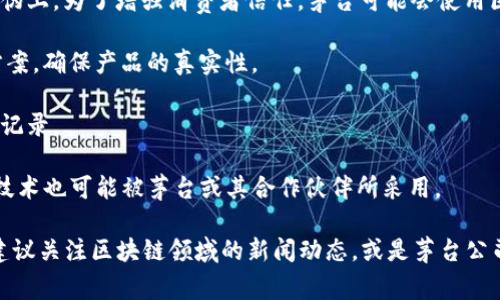 关于茅台区块链算法公司的信息相对较少，主要是因为茅台酒本身是一家传统的白酒生产企业，而区块链技术的应用相对较新。在中国，区块链技术的兴起吸引了许多行业的关注，包括酒类、物流、供应链等。

以下是一些可能与茅台相关或者在区块链领域有探索的公司和项目：

1. **贵州茅台酒股份有限公司**：尽管茅台本身是一家传统酒企业，但他们也在探索如何将区块链技术应用于酒类的溯源和防伪上。为了增强消费者信任，茅台可能会使用区块链来记录每一瓶酒的生产和运输过程。

2. **区块链溯源公司**：诸如“酒链”、“链酒”这样的公司致力于酒类的区块链溯源技术，能够为茅台这样的品牌提供技术解决方案，确保产品的真实性。

3. **金融科技企业**：一些金融科技公司也在尝试结合区块链技术与茅台的销售渠道，提供更加便捷的支付方式和透明的交易记录。

4. **相关区块链项目**：在大范围内，全球范围内的区块链项目如Ethereum、Hyperledger等，虽然不是具体的公司，但它们的技术也可能被茅台或其合作伙伴所采用。

总的来说，茅台区块链算法公司的信息较为分散，主要还是由相关的技术提供公司来协助推动。若您希望获取更多具体的信息，建议关注区块链领域的新闻动态，或是茅台公司的官方网站发布的相关消息。如果您想讨论具体企业或技术的深入使用场景，再来提出更具体的问题，我会尽量为您提供信息！