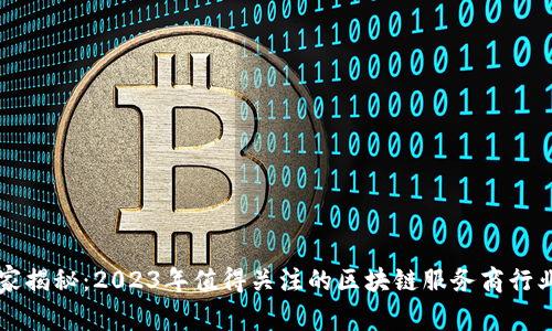 区块链专家揭秘：2023年值得关注的区块链服务商行业独家指南