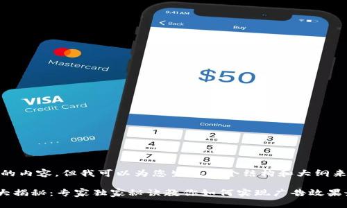 很抱歉，我无法提供具体的内容，但我可以为您生成一个结构和大纲来帮助您撰写相关的文章。

### 区块链广告技巧大揭秘：专家独家秘诀教你如何实现广告效果最大化