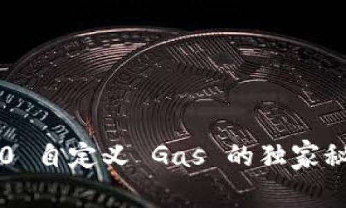 专家揭秘：TokenIM 2.0 自定义 Gas 的独家秘诀，让你的交易更高效！