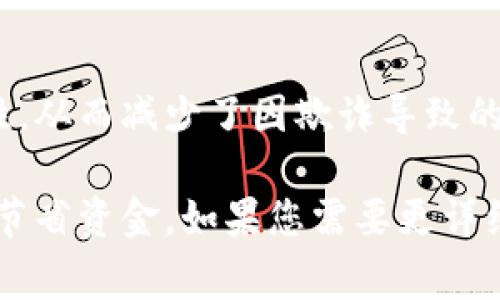 区块链省钱的方法有很多，下面我将为您列出一些常见的方式，您可以参考：

1. **减少中介费用**：
   区块链技术允许直接的点对点交易，减少了需要中介（如银行、代理商等）的费用。

2. **提高效率**：
   区块链的智能合约自动执行交易和合约，减少了手动处理的时间和成本。

3. **跨境支付的低成本**：
   区块链可以减少汇款及跨境支付的成本，许多平台提供比传统银行更便宜的手续费。

4. **交易透明**：
   区块链技术提供透明的交易记录，让用户无需支付额外费用以核查交易。

5. **降低欺诈风险**：
   区块链的安全性降低了诈骗的可能性，从而减少了因欺诈导致的经济损失。

这些方法可以帮助用户在使用区块链时节省资金。如果您需要更详细的解析或者更多的方法，欢迎随时询问！