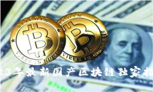 专家揭秘：2023年最新国产区块链独家指南与投资秘诀