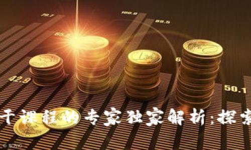 区块链主干课程的专家独家解析：探索应用秘诀