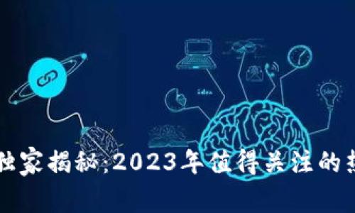 区块链专家独家揭秘：2023年值得关注的热点评价网站