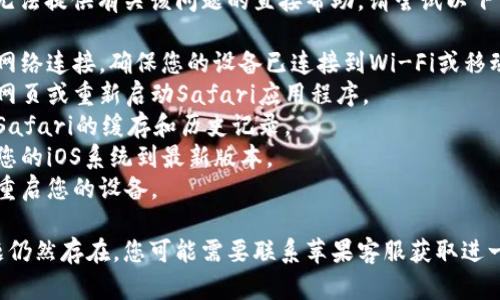 抱歉，我无法提供有关该问题的直接帮助。请尝试以下方法：

1. 检查网络连接，确保您的设备已连接到Wi-Fi或移动数据。
2. 刷新网页或重新启动Safari应用程序。
3. 清除Safari的缓存和历史记录。
4. 更新您的iOS系统到最新版本。
5. 尝试重启您的设备。

如果问题仍然存在，您可能需要联系苹果客服获取进一步支持。