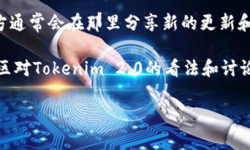 关于Tokenim 2.0的开发信息，具体的背景、开发团队和技术细节一般会在项目的官方网站或者项目发布的相关文档中详细说明。通常，区块链项目会在GitHub等平台上开源代码，提供开发者和用户更多的信息。

如果你对Tokenim的具体开发背景很感兴趣，可以尝试以下几个途径来获取更多信息：

1. **官方网站**：访问Tokenim的官方网站，通常会有关于项目的介绍、开发团队和技术白皮书等信息。

2. **GitHub**: 检查项目的GitHub页面，查看代码的贡献者，他们的背景以及提交的记录，这可以帮助你了解开发团队。

3. **社交媒体**：关注Tokenim的社交媒体账号，如Twitter、Telegram、Discord等，项目方通常会在那里分享新的更新和信息。

4. **社区论坛**：参与或浏览相关的区块链社区论坛，比如Reddit、币圈信息网等，了解社区对Tokenim 2.0的看法和讨论。

若你有更具体的问题或者需要某一方面的信息，欢迎继续提问！