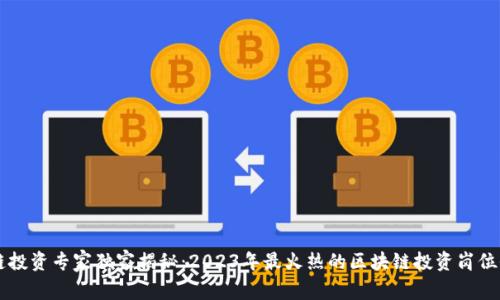区块链投资专家独家揭秘：2023年最火热的区块链投资岗位全解析